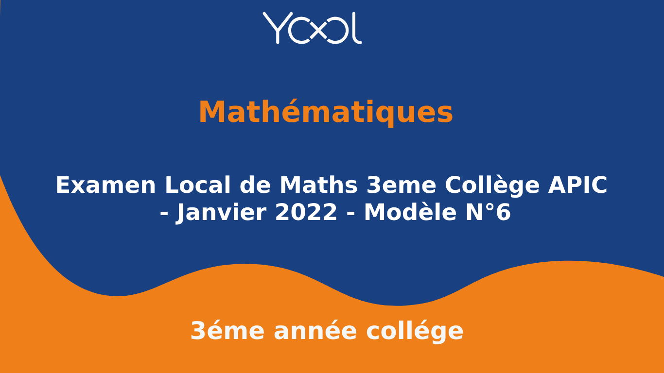 Examen Local de Maths 3eme Collège APIC - Janvier 2022 - Modèle N°6