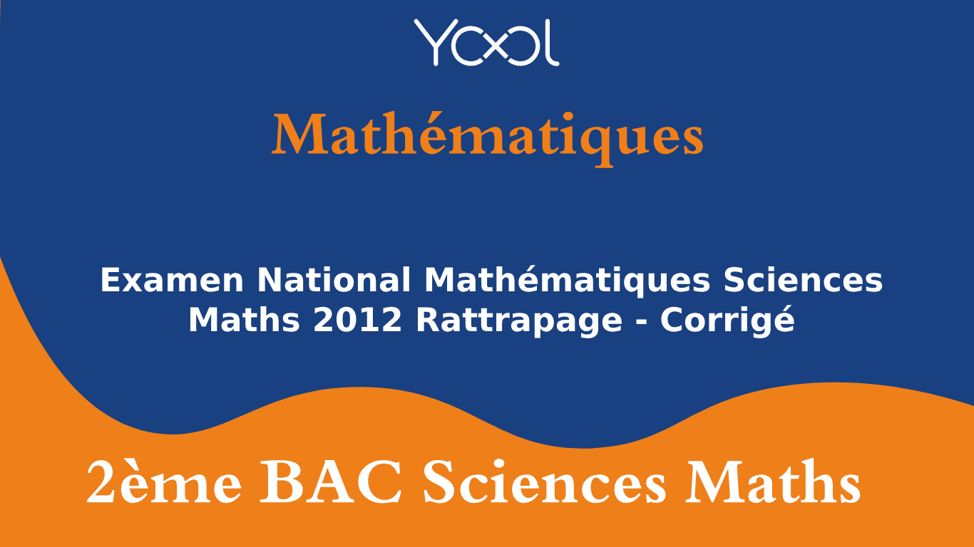 Examen National Mathématiques Sciences Maths 2012 Rattrapage - Corrigé