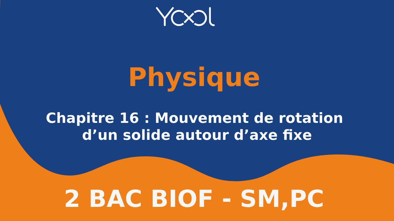 Chapitre 16 : Mouvement de rotation d’un solide autour d’axe fixe