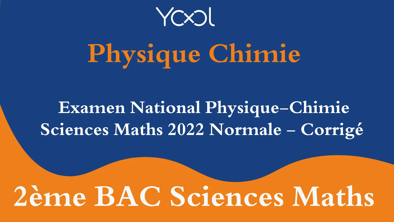 Examen National Physique-Chimie Sciences Maths 2022 Normale - Corrigé