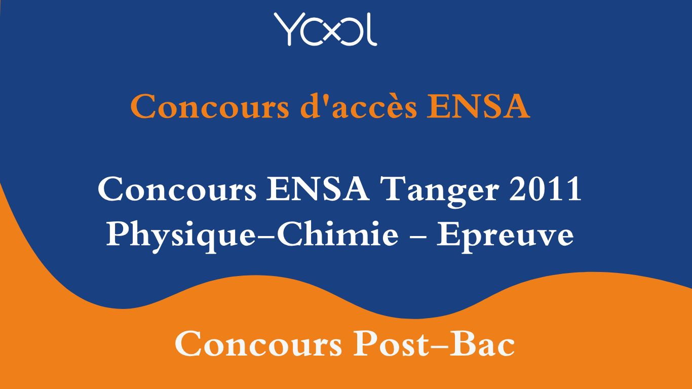 Concours ENSA Tanger 2011 Physique-Chimie - Epreuve