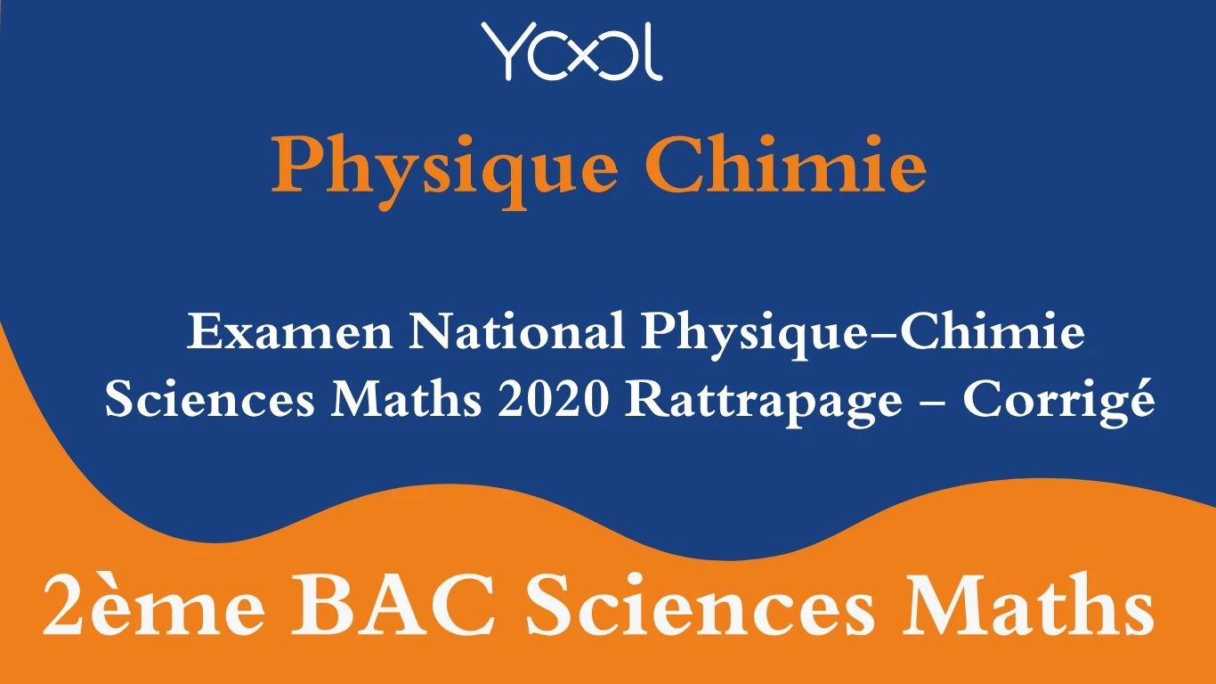 Examen National Physique-Chimie Sciences Maths 2020 Rattrapage - Corrigé