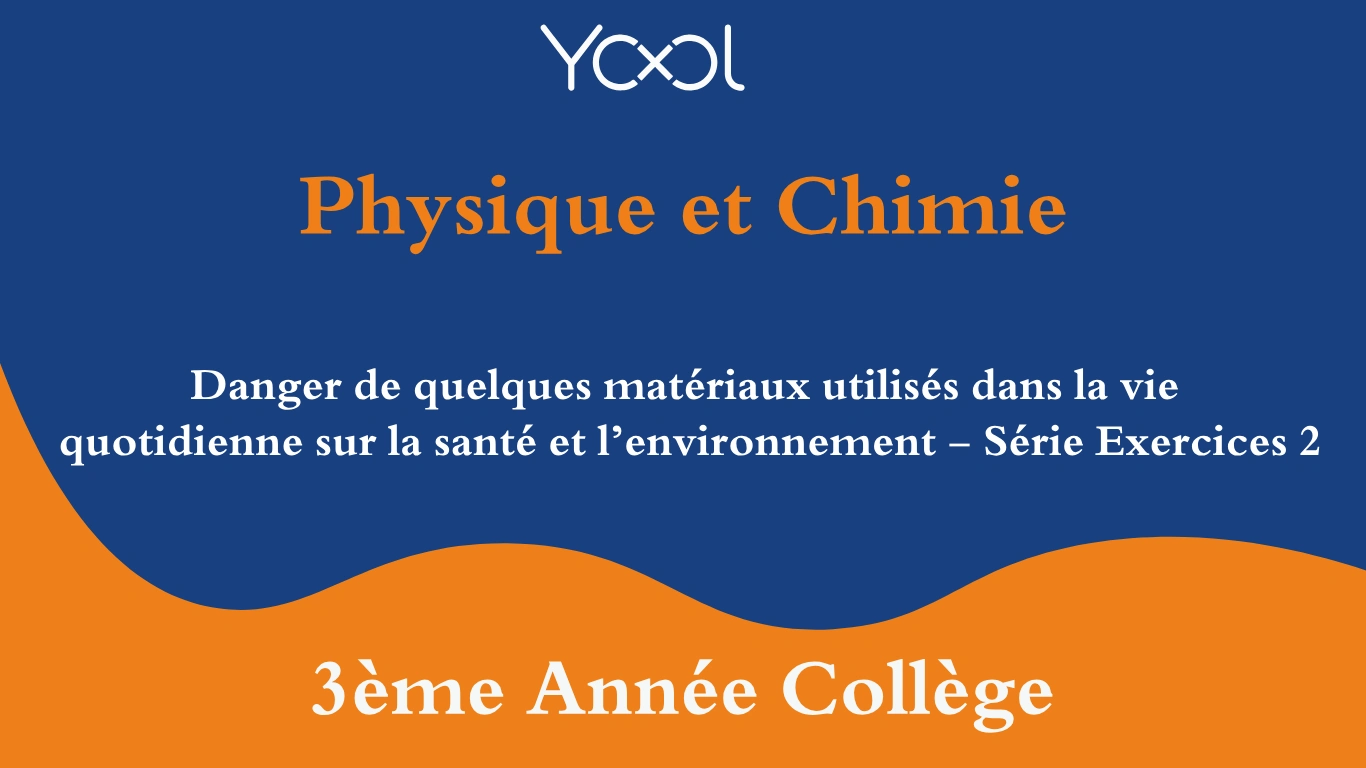 Danger de quelques matériaux utilisés dans la vie quotidienne sur la santé et l’environnement - Série Exercices 2