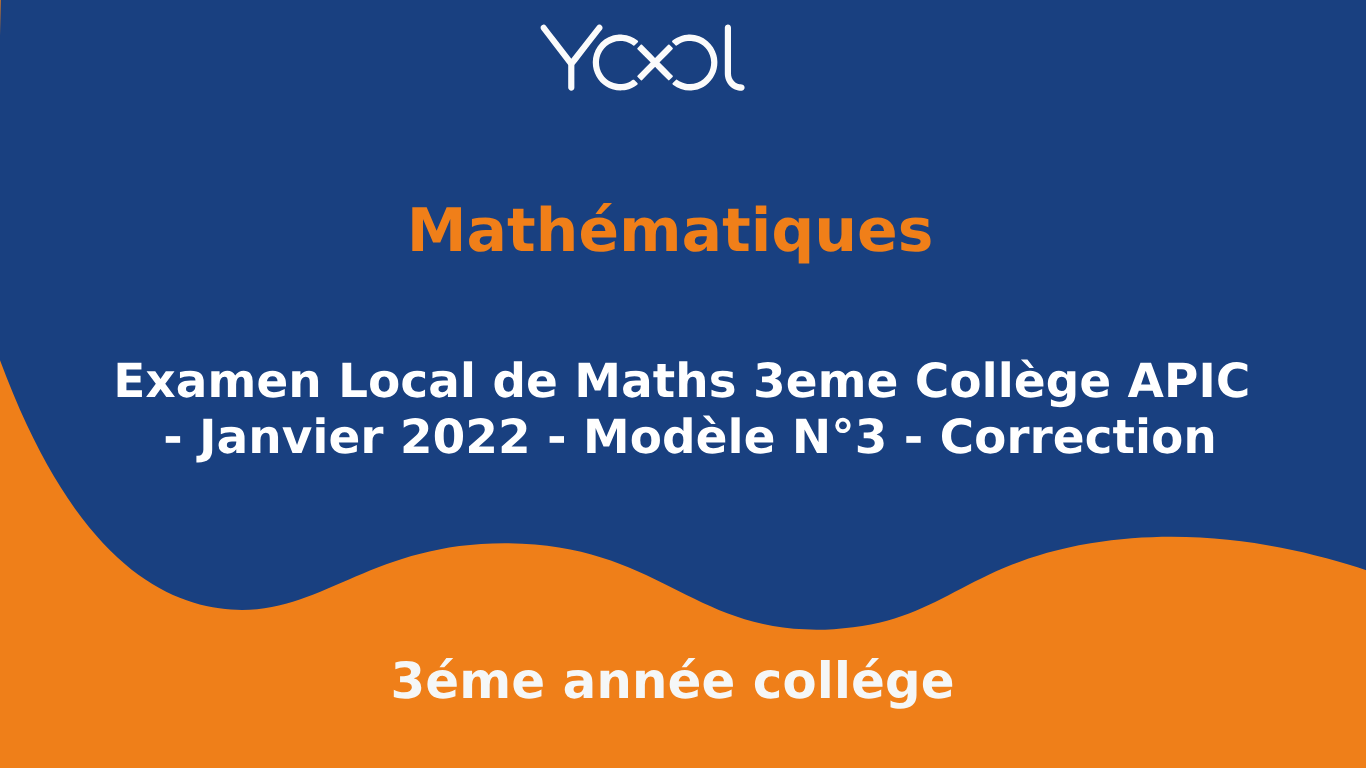 Examen Local de Maths 3eme Collège APIC - Janvier 2022 - Modèle N°3 - Correction