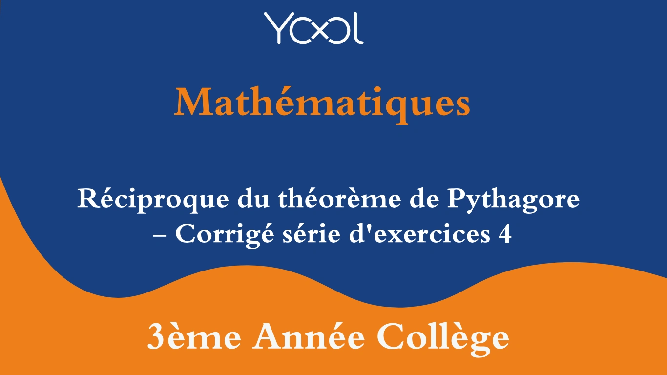 Réciproque du théorème de Pythagore - Corrigé série d'exercices 4