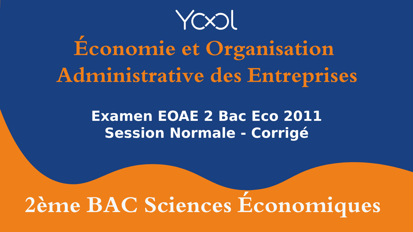 Examen EOAE 2 Bac Eco 2011 Session Normale - Corrigé