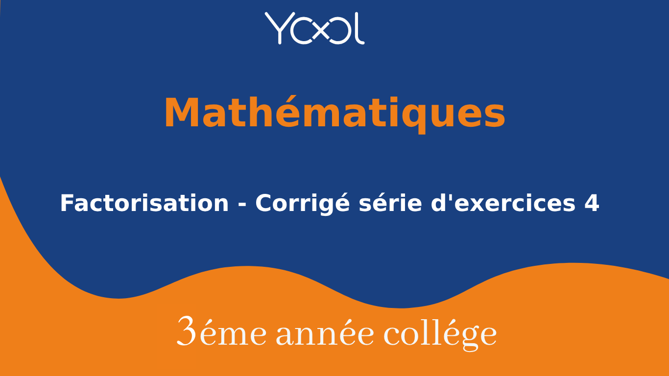 Factorisation - Corrigé série d'exercices 4